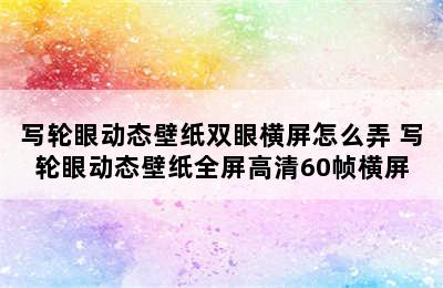 写轮眼动态壁纸双眼横屏怎么弄 写轮眼动态壁纸全屏高清60帧横屏